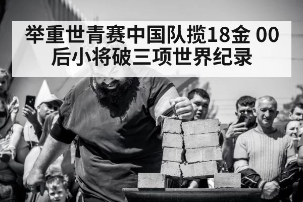 举重世青赛中国队揽18金 00后小将破三项世界纪录