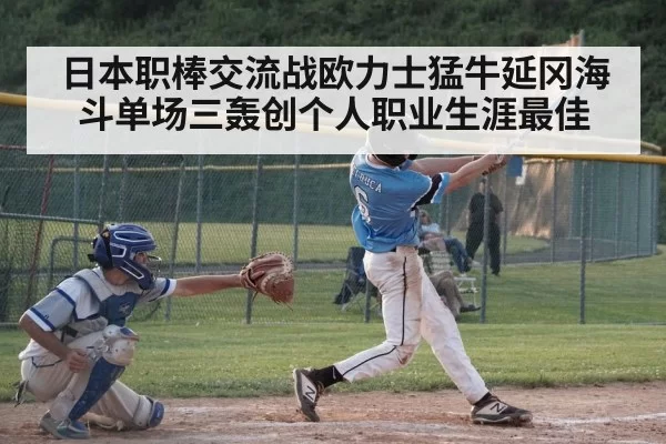 日本职棒交流战欧力士猛牛延冈海斗单场三轰创个人职业生涯最佳