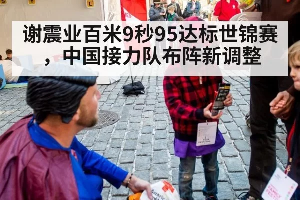 谢震业百米9秒95达标世锦赛，中国接力队布阵新调整
