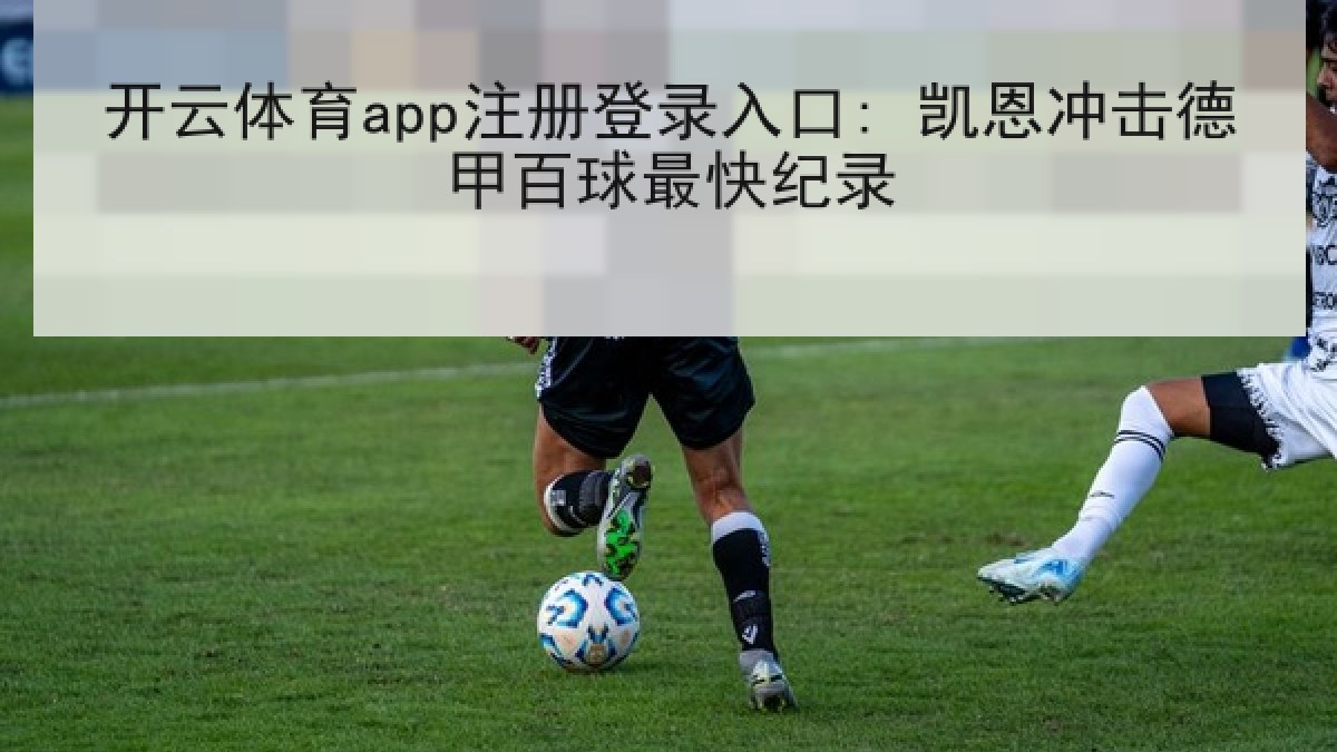 开云体育app注册登录入口: 凯恩冲击德甲百球最快纪录