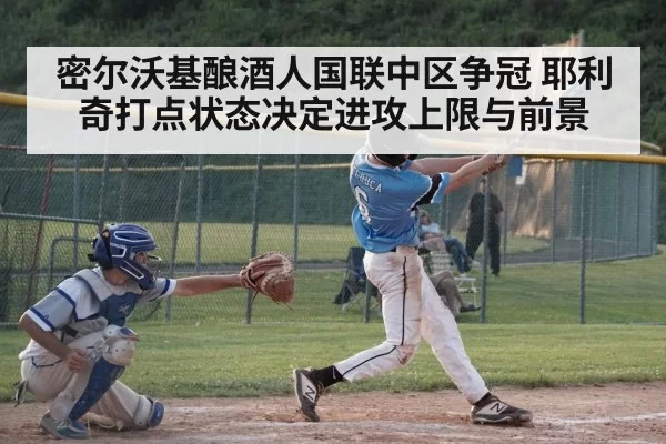密尔沃基酿酒人国联中区争冠 耶利奇打点状态决定进攻上限与前景
