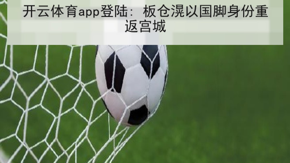 开云体育app登陆: 板仓滉以国脚身份重返宫城